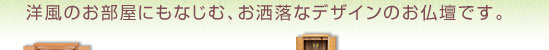 洋風のお部屋にもなじむお洒落なデザインのお仏壇です。